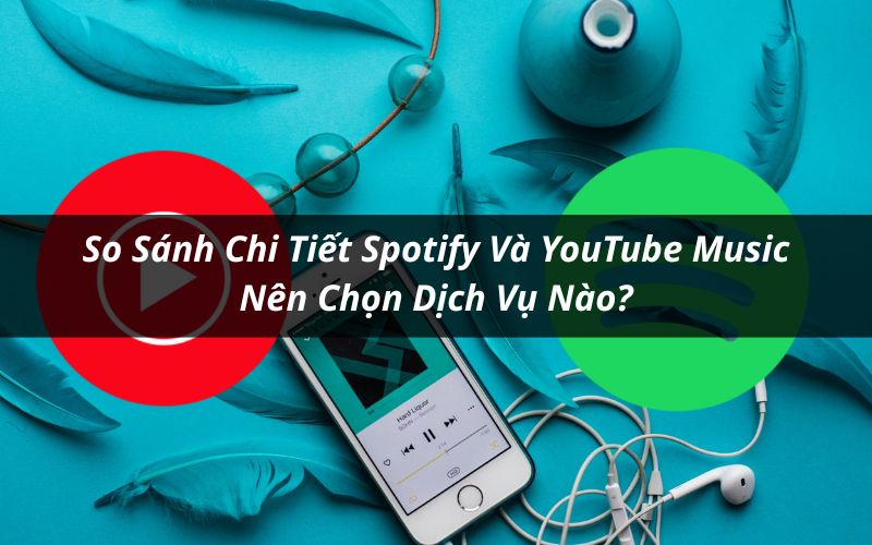 So sánh Spotify và YouTube Music chi tiết
