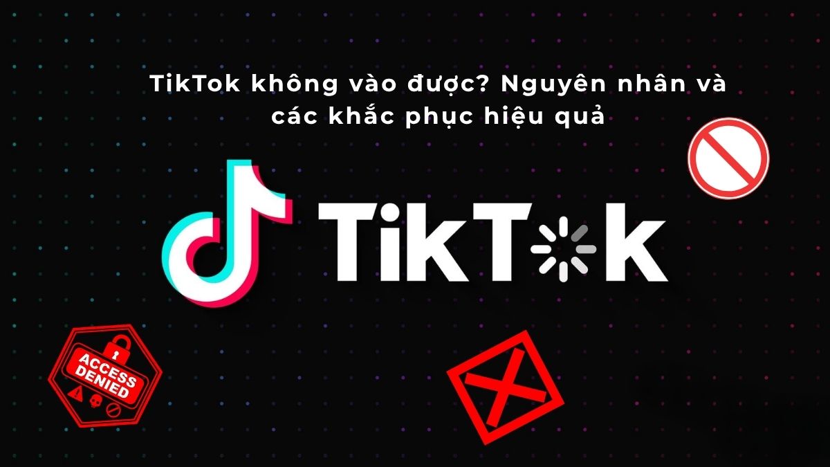 TikTok lỗi không vào được / cách khắc phục khi bị chặn